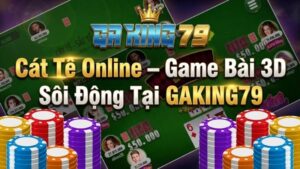 Cát Tê Online – Siêu Phẩm Game Bài 3D Tại GAKING79