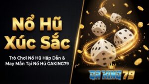 Nổ Hũ Xúc Sắc – Trò Chơi Nổ Hũ Hấp Dẫn & May Mắn Tại Nổ Hũ GAKING79