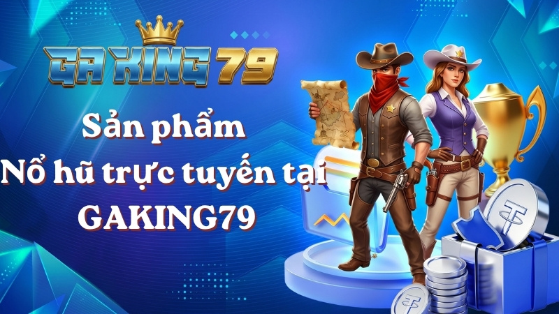 Sản phẩm Nổ hũ trực tuyến tại GAKING79
